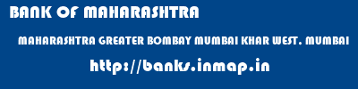 BANK OF MAHARASHTRA  MAHARASHTRA GREATER BOMBAY MUMBAI KHAR WEST, MUMBAI  banks information 